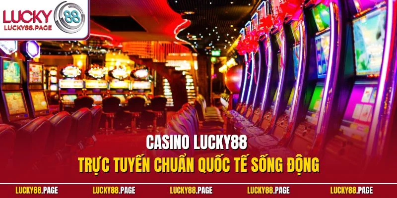 Casino Lucky88 trực tuyến chuẩn quốc tế sống động